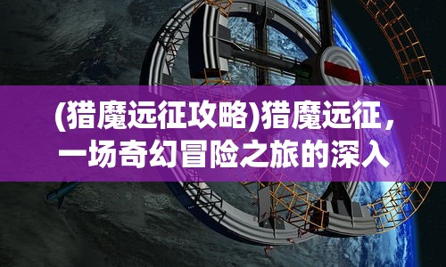 (猎魔远征攻略)猎魔远征，一场奇幻冒险之旅的深入解析