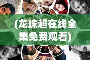 (龙珠超在线全集免费观看)龙珠超，热血与激情的再次碰撞