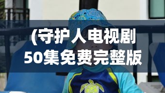 (守护人电视剧50集免费完整版下载)守护人电视剧免费观看完整版，深度分析与常见问题解答