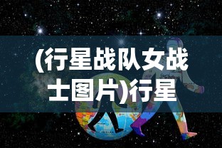 (行星战队女战士图片)行星战队女战士，璀璨星辰下的英勇战士