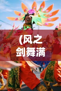 (风之剑舞满级版)风之剑舞烟花庆典活动，一场璀璨的艺术盛宴