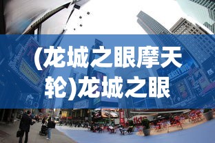 (龙城之眼摩天轮)龙城之眼，探寻神秘与魅力的交汇点