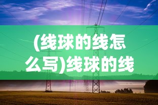 (线球的线怎么写)线球的线，深度解析与应用展望