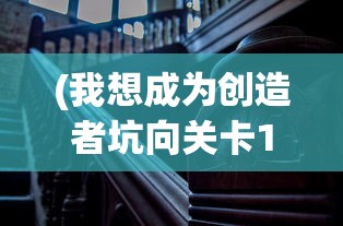 (我想成为创造者坑向关卡1)探索内向之路，我想成为创造者如何巧妙利用地图