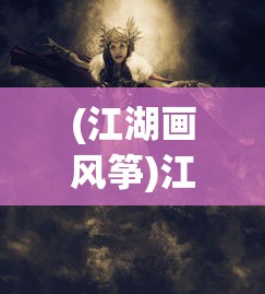 (江湖画风筝)江湖画风之卷，探索江湖文化的独特魅力与变迁