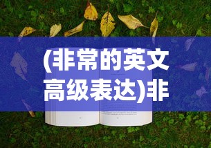 (非常的英文高级表达)非常，一个词汇的多维度解读与英文表达