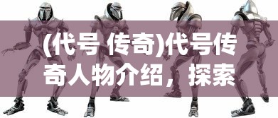 (代号 传奇)代号传奇人物介绍，探索英雄背后的故事