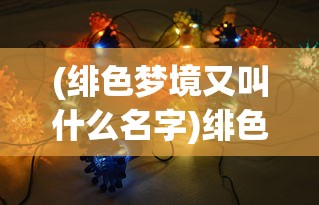 (绯色梦境又叫什么名字)绯色梦境最强阵容推荐，策略分析与实战指南
