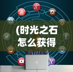 (时光之石怎么获得)时光之晶游戏攻略大全及常见问题解答