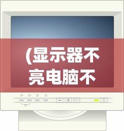 (显示器不亮电脑不断重启什么原因)显示器不亮电脑不断重启，问题解析与解决方案