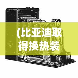 (比亚迪取得换热装置等专利的原因)比亚迪取得换热装置等专利，技术创新引领行业新风向