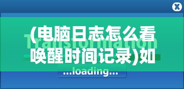 (电脑日志怎么看唤醒时间记录)如何查看电脑日志以了解唤醒时间，方法与步骤详解