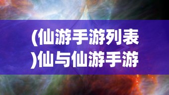 (仙游手游列表)仙与仙游手游，探索神秘世界的奇幻之旅