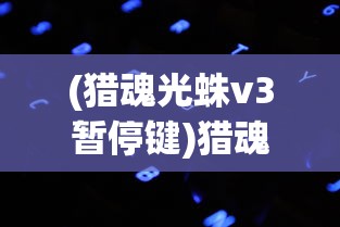 (猎魂光蛛v3暂停键)猎魂光蛛V3，游戏玩家的终极选择，深度解析与常见问题解答