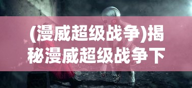 (漫威超级战争)揭秘漫威超级战争下架原因，背后的故事与解析
