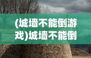 (城墙不能倒游戏)城墙不能倒金币版，游戏策略与深度解析