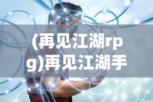 (再见江湖rpg)再见江湖手游，运营状况分析及其未来发展