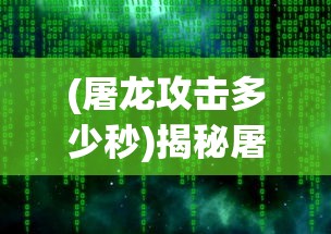 (屠龙攻击多少秒)揭秘屠龙攻击，数值背后的策略与技巧
