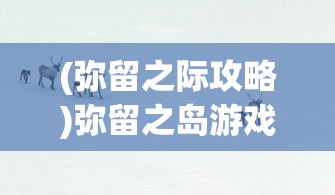 (弥留之际攻略)弥留之岛游戏，探索神秘岛屿的冒险之旅