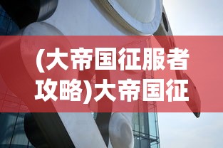 (大帝国征服者攻略)大帝国征服者，如何获得魔神？