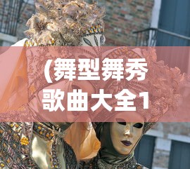 (舞型舞秀歌曲大全100首)舞型舞秀歌曲大全，舞动青春的旋律