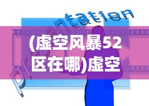 (虚空风暴52区在哪)虚空风暴52区，深入探索与常见问题解答