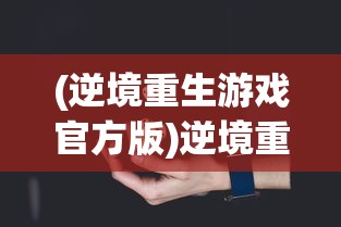(逆境重生游戏官方版)逆境重生游戏，挑战与机遇并存