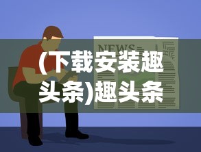(下载安装趣头条)趣头条安装正版，正版下载与使用的全面指南