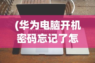 (华为电脑开机密码忘记了怎么办呢)华为电脑开机密码忘记了怎么办——解锁方法与常见问题解答