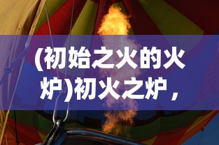 (初始之火的火炉)初火之炉，探索与启示