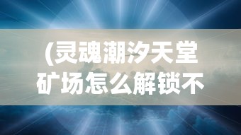 (灵魂潮汐天堂矿场怎么解锁不了)灵魂潮汐，解锁天堂矿场的攻略与常见问题解答