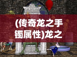 (传奇龙之手镯属性)龙之传奇装备合成大全及常见问题解答