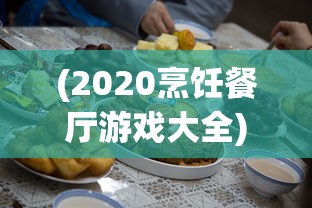 (2020烹饪餐厅游戏大全)2024烹饪餐厅游戏大全，体验烹饪与经营管理的魅力