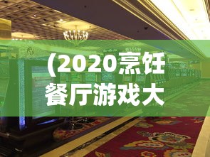 (2020烹饪餐厅游戏大全)2024烹饪餐厅游戏大全，体验烹饪与经营管理的魅力