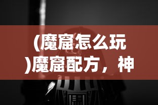 (魔窟怎么玩)魔窟配方，神秘与探索的交融