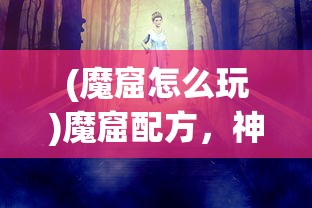 (魔窟怎么玩)魔窟配方，神秘与探索的交融