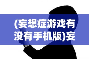 (妄想症游戏有没有手机版)妄想症游戏手机版，游戏平台与玩法解析