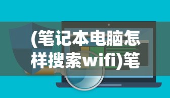 (笔记本电脑怎样搜索wifi)笔记本电脑共享WiFi，便捷无线网络的实现与常见问题解答