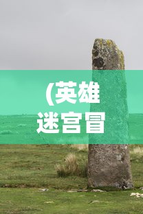 (英雄迷宫冒险攻略铜锭)英雄迷宫冒险攻略大全，一步步成为迷宫英雄