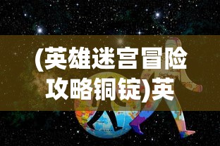 (英雄迷宫冒险攻略铜锭)英雄迷宫冒险攻略大全，一步步成为迷宫英雄
