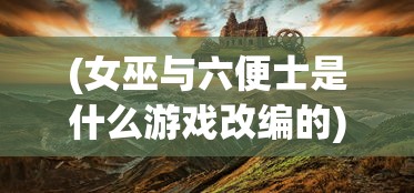 (女巫与六便士是什么游戏改编的)女巫与六便士，一款神秘的游戏探索