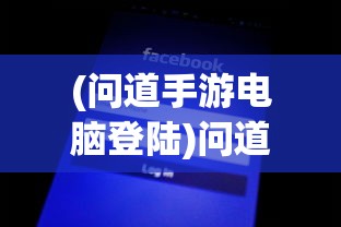 (问道手游电脑登陆)问道手游电脑版手机号登录全解析