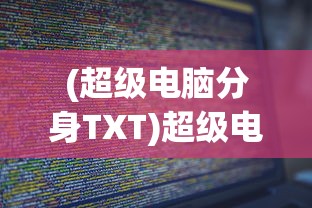 (超级电脑分身TXT)超级电脑分身，未来科技的探索与挑战