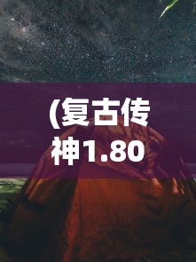 (复古传神1.80手游官网)复古传神大漠区手机版，探索与体验