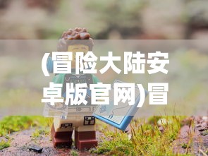(冒险大陆安卓版官网)冒险大陆安卓版，探索未知世界的全新体验