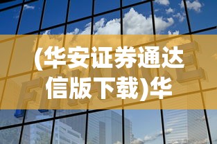 (华安证券通达信版下载)华安证券通达信交易软件，全面解析与应用指南