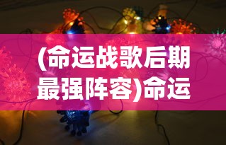 (命运战歌后期最强阵容)命运战歌，探索与颂扬