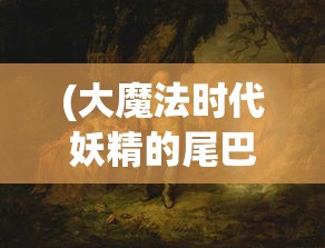 (大魔法时代妖精的尾巴百度百科)大魔法时代，妖精的尾巴背后的故事与魅力