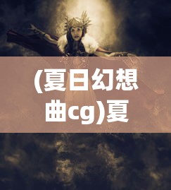 (夏日幻想曲cg)夏日幻语角色的奇幻之旅