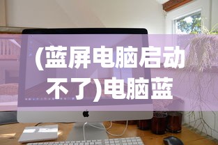 (蓝屏电脑启动不了)电脑蓝屏开不了机如何重装系统——详细教程与常见问答